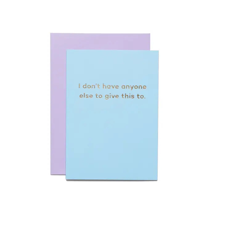 I DON'T HAVE ANYONE ELSE TO GIVE THIS TO CARD