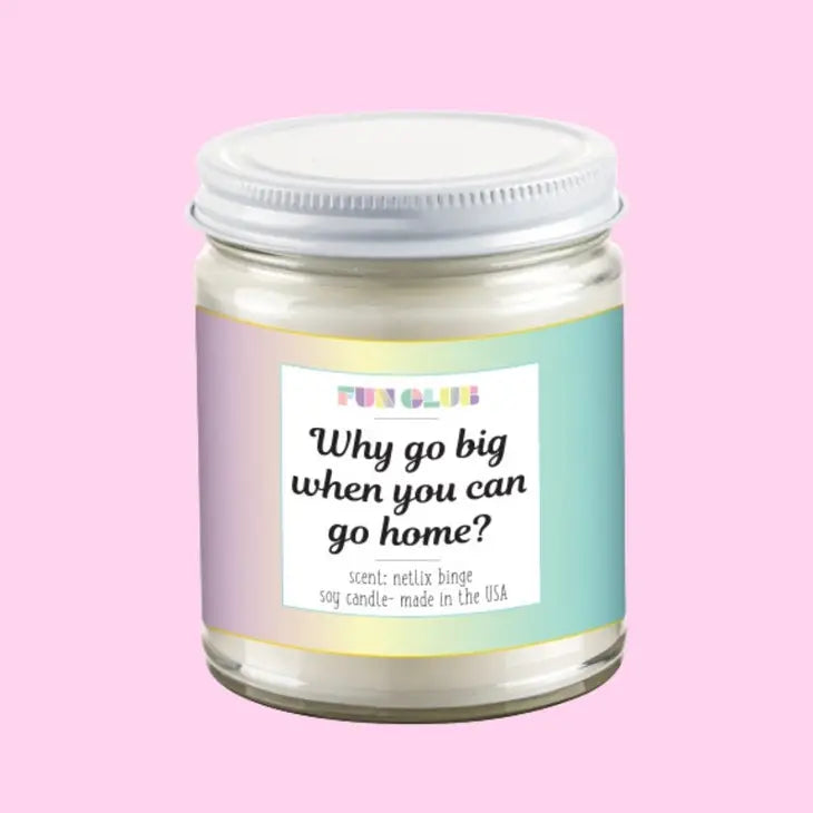 WHY GO BIG WHEN YOU CAN GO HOME CANDLE