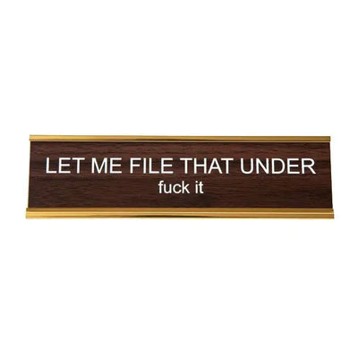 LET ME FILE THAT UNDER FUCK IT NAMEPLATE
