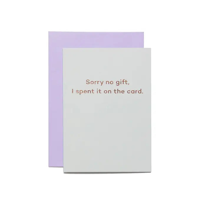 SORRY NO GIFT I SPENT IT ON THE CARD CARD