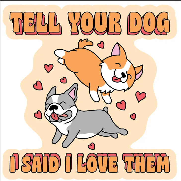 TELL YOUR DOG I LOVE THEM STICKER