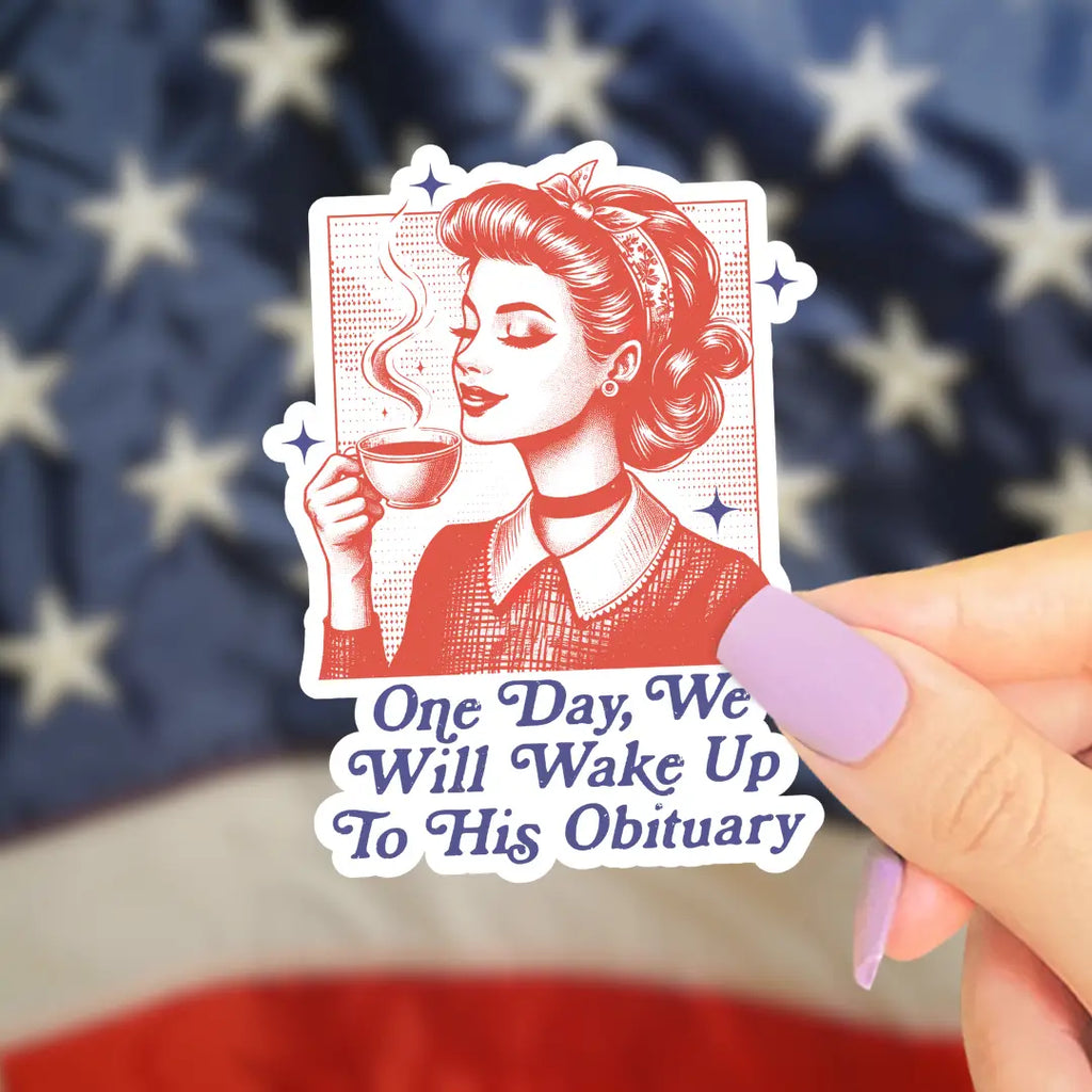 Anti Trump Sticker, One Day We Will Wake Up To His Obituary