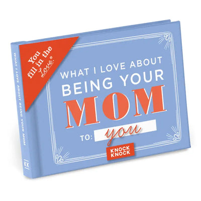 WHAT I LOVE ABOUT BEING YOUR MOM (FILL IN THE LOVE BOOK)